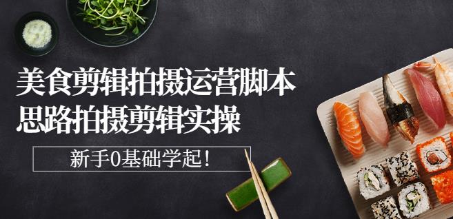 湘水·美食剪辑拍摄运营，脚本思路拍摄剪辑实操+基础知识-瀚海资源库