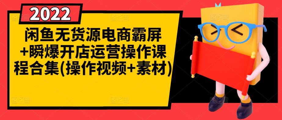 闲鱼无货源电商霸屏+瞬爆开店运营操作课程合集(操作视频+素材)-瀚海资源库