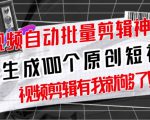 【原创神器】短视频全自动一键剪辑视频，一秒生成100个原创视频(软件+视频+免费卡密)-瀚海资源库