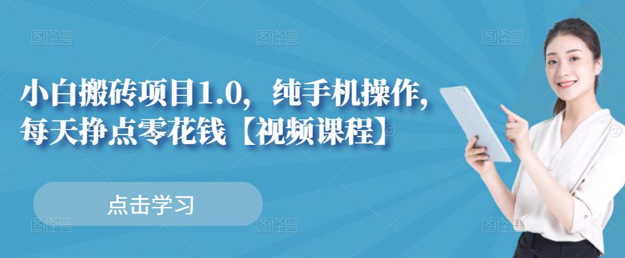 小白搬砖项目1.0，纯手机操作，每天兼职挣点零花钱-瀚海资源库