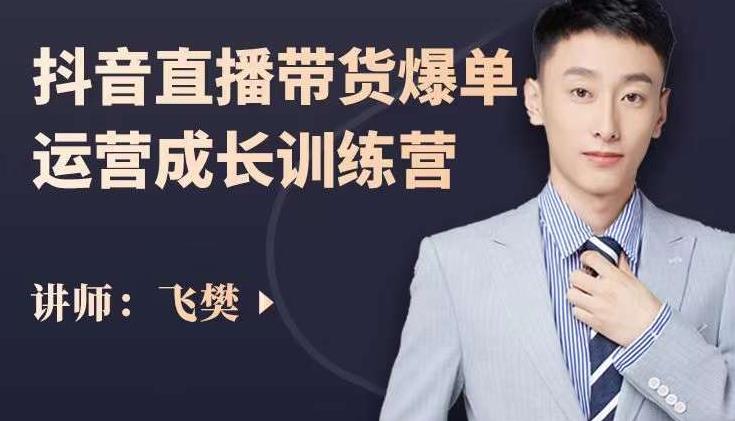 飞樊：抖音直播带货爆单运营成长训练营，手把手教你玩转直播带货-瀚海资源库