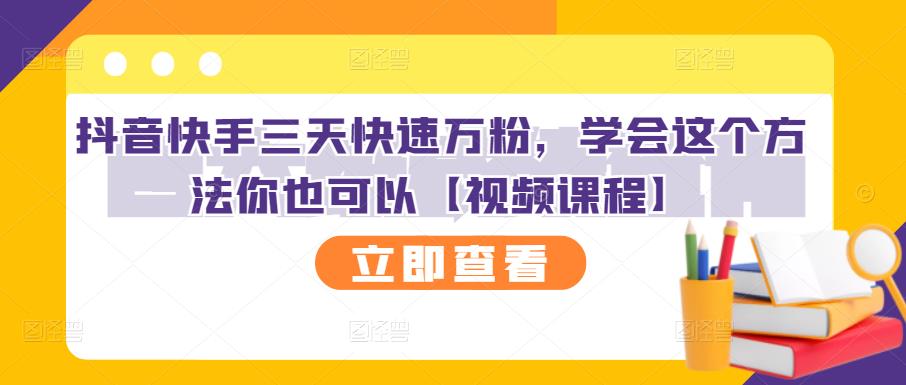 抖音快手三天快速万粉，学会这个方法你也可以【视频课程】-瀚海资源库