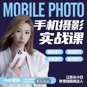 小叶老师手机摄影实战课：思维+实操，适合新手一站式拍摄剪辑教学，让你从小白秒变短视频达人-瀚海资源库