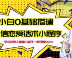 新手0基础搭建微信恋爱话术小程序,一单赚几百【视频教程+小程序源码】-瀚海资源库