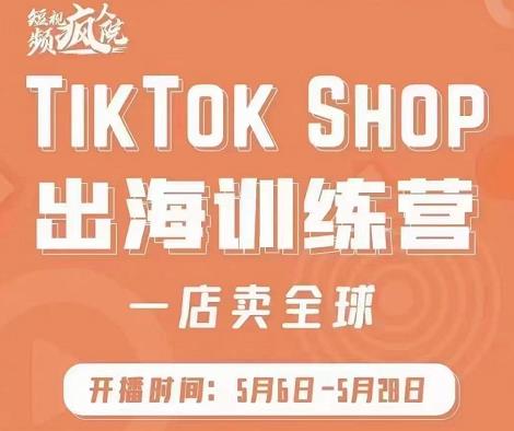 疯人院:TikTok Shop出海训练营（一店卖全球)，出海抢占全球新流量-瀚海资源库