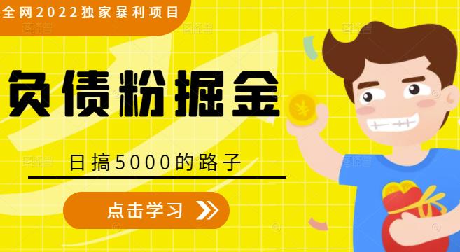全网2022独家暴利项目，负债粉掘金，日搞5000的路子-瀚海资源库