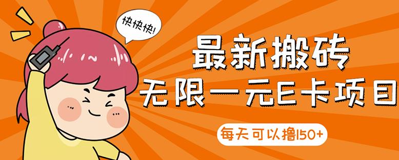 【高端精品】最新搬砖无限一元E卡项目，每天可以撸150+多劳多得，可实操-瀚海资源库