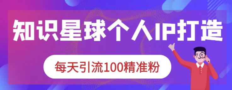 知识星球个人IP打造系列课程，每天引流100精准粉-瀚海资源库