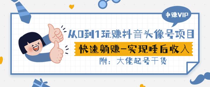 从0到1玩赚抖音头像号：快速躺赚-实现睡后收！附：大佬起号干货！-瀚海资源库