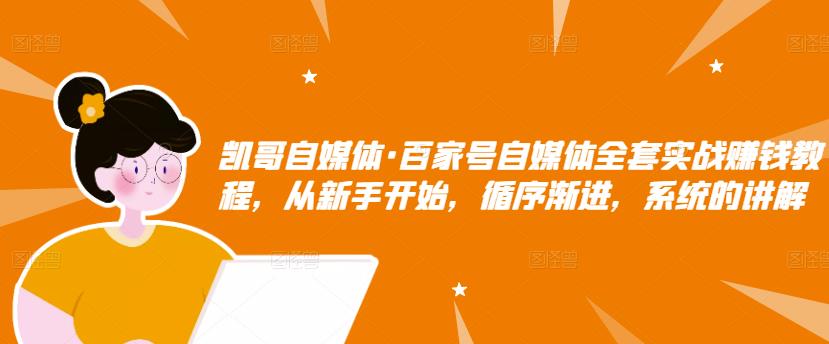 凯哥自媒体·百家号自媒体全套实战赚钱教程，从新手开始，循序渐进，系统的讲解-瀚海资源库