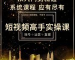 短视频高手实操课：账号+运营+直播，从入门到精通，系统课程，应有尽有-瀚海资源库