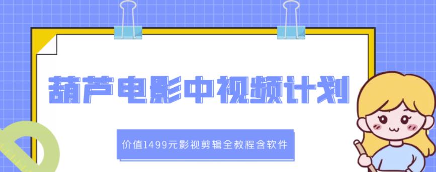 葫芦电影中视频解说教学：价值1499元影视剪辑全教程含软件-瀚海资源库