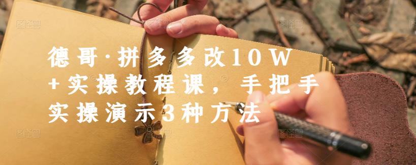 德哥·拼多多改10W+实操教程课，手把手实操演示3种方法-瀚海资源库