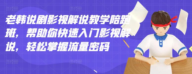 老韩说剧影视解说教学陪跑班，帮助你快速入门影视解说，轻松掌握流量密码-瀚海资源库