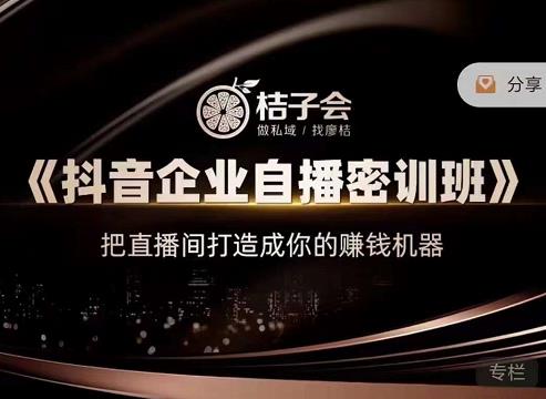 桔子会《抖音企业自播密训班》，把直播间打造成你的赚钱机器-瀚海资源库
