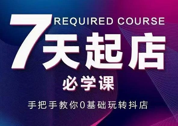 抖音小店7天起店必学课，手把手教你0基础玩转抖店-瀚海资源库