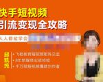 飞橙·快手短视频引流变现全攻略,实战教学,小白也能轻松上手的短视频实操玩法-瀚海资源库