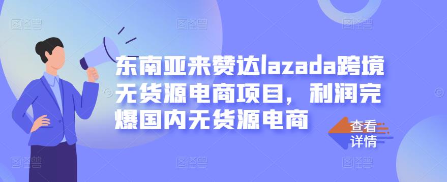 东南亚来赞达lazada跨境无货源电商项目，利润完爆国内无货源电商-瀚海资源库