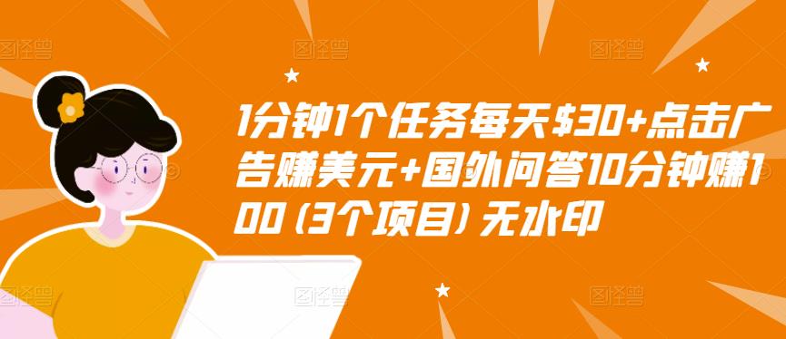 1分钟1个任务每天$30+点击广告赚美元+国外问答10分钟赚100(3个项目)无水印-瀚海资源库