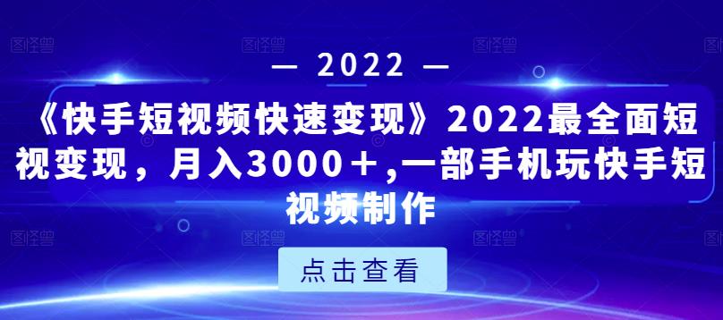 《快手短视频快速变现》2022最全面短视变现，月入3000＋,一部手机玩快手短视频制作-瀚海资源库