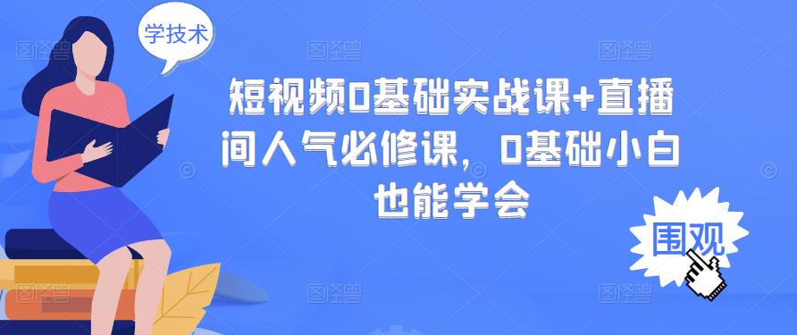 短视频0基础实战课+直播间人气必修课，0基础小白也能学会-瀚海资源库