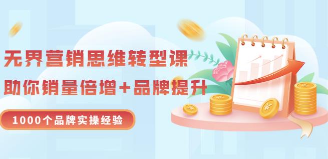 无界营销思维转型课：1000个品牌实操经验，助你销量倍增（20节视频）-瀚海资源库