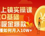 视频上镜实操课：带你0基础演出吸金爆款，赚钱主播如何月入10W+-瀚海资源库