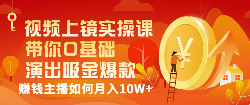 视频上镜实操课：带你0基础演出吸金爆款，赚钱主播如何月入10W+-瀚海资源库