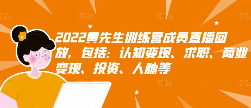 2022黄先生训练营成员直播回放，包括：认知变现、求职、商业变现、投资、人脉等-瀚海资源库