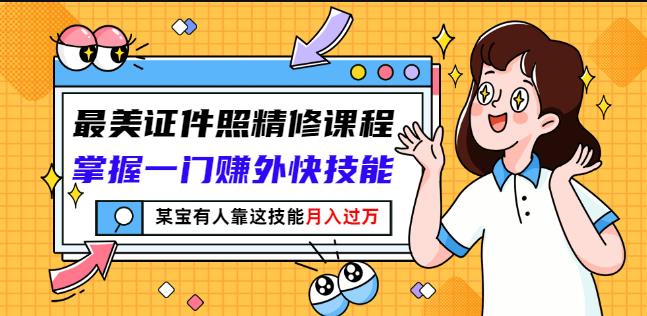 最美证件照精修课程：掌握一门赚外快技能，某宝有人靠这技能月入过万-瀚海资源库