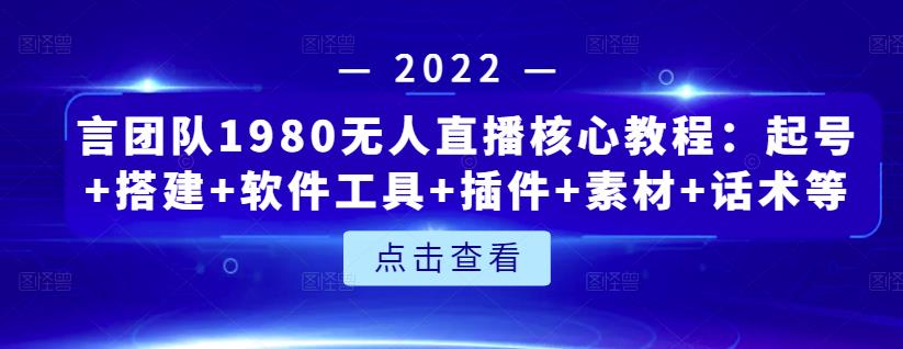 言团队1980无人直播核心教程：起号+搭建+软件工具+插件+素材+话术等等-瀚海资源库