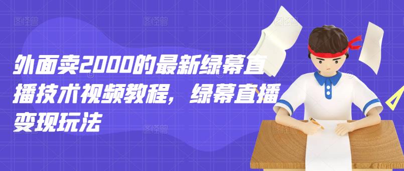 外面卖2000的最新绿幕直播技术视频教程，绿幕直播变现玩法-瀚海资源库