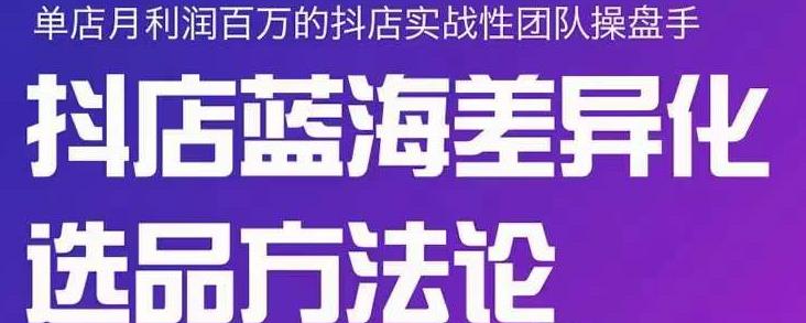 小卒抖店终极蓝海差异化选品方法论，全面介绍抖店无货源选品的所有方法-瀚海资源库