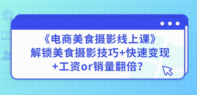 陈飞燕《电商美食摄影线上课》解锁美食摄影技巧+快速变现+工资or销量翻倍-瀚海资源库