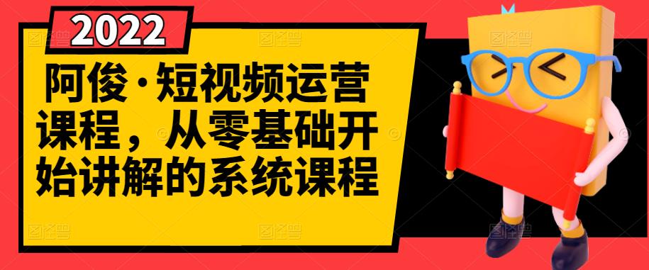 阿俊·短视频运营课程，从零基础开始讲解的系统课程-瀚海资源库
