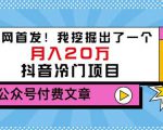老古董说项目：全网首发！我挖掘出了一个月入20万的抖音冷门项目（付费文章）-瀚海资源库