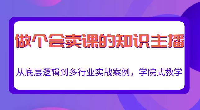 做一个会卖课的知识主播，从底层逻辑到多行业实战案例，学院式教学-瀚海资源库