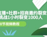 手机+直播+社群+招商邀约裂变技术：挑战1小时裂变1000人（8节视频教程）-瀚海资源库