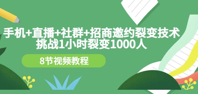 手机+直播+社群+招商邀约裂变技术：挑战1小时裂变1000人（8节视频教程）-瀚海资源库