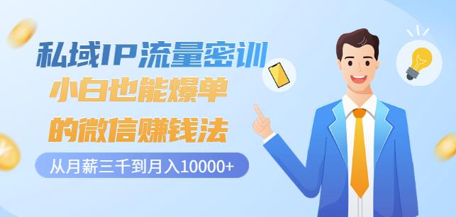 私域IP流量密训：小白也能爆单的微信赚钱法，从月薪三千到月入10000+-瀚海资源库