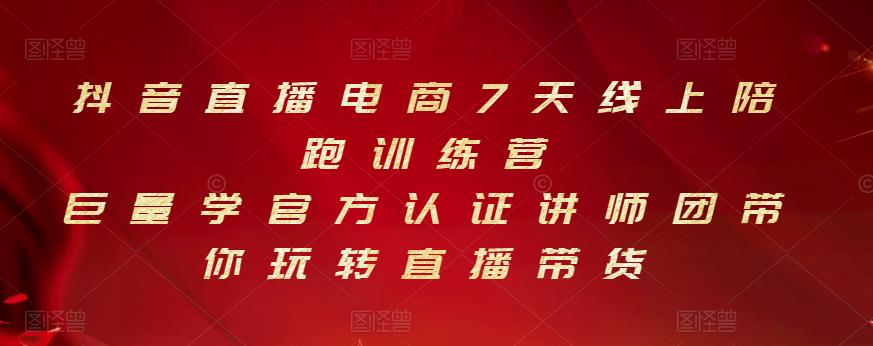 抖音直播电商7天线上陪跑训练营，巨量学官方认证讲师团带你玩转直播带货-瀚海资源库