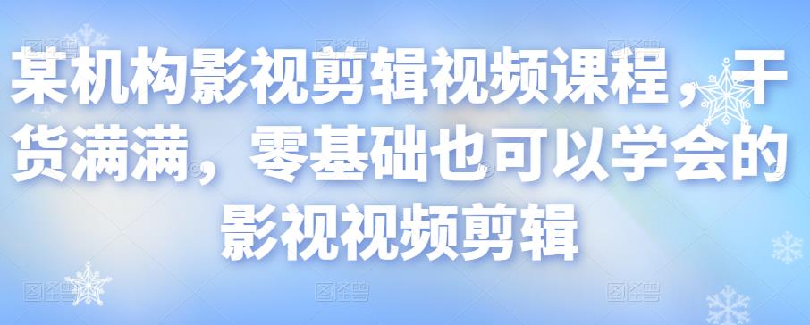 某机构影视剪辑视频课程，干货满满，零基础也可以学会的影视视频剪辑-瀚海资源库
