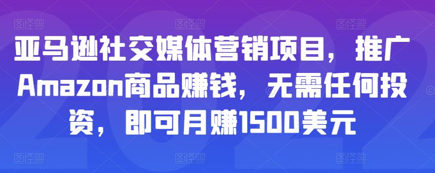 亚马逊社交媒体营销项目，推广Amazon商品赚钱，无需任何投资，即可月赚1500美元-瀚海资源库