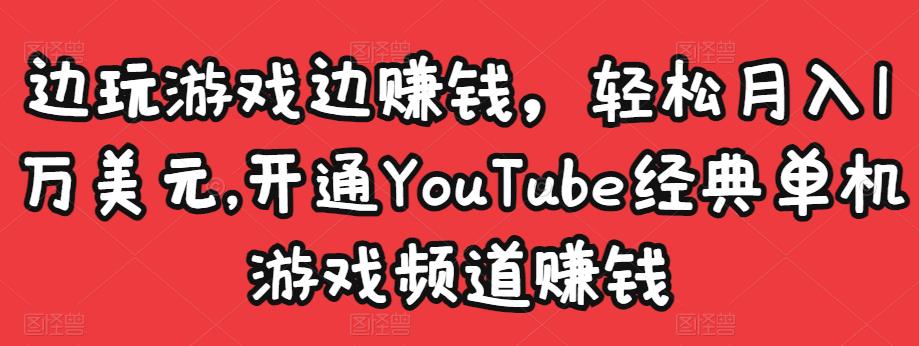 边玩游戏边赚钱，轻松月入1万美元，开通YouTube经典单机游戏频道赚钱-瀚海资源库