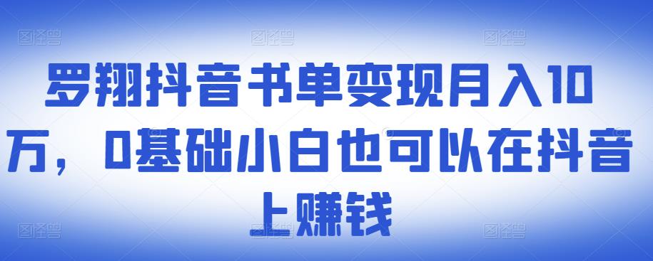 ​罗翔抖音书单变现月入10万，0基础小白也可以在抖音上赚钱-瀚海资源库