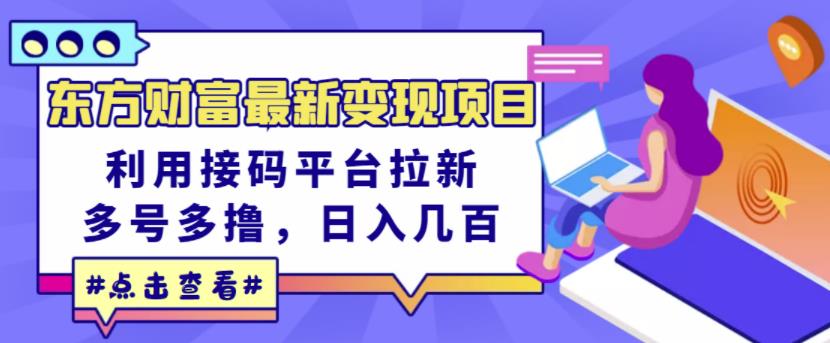 东方财富最新变现项目，利用接码平台拉新，多号多撸，日入几百无压力-瀚海资源库