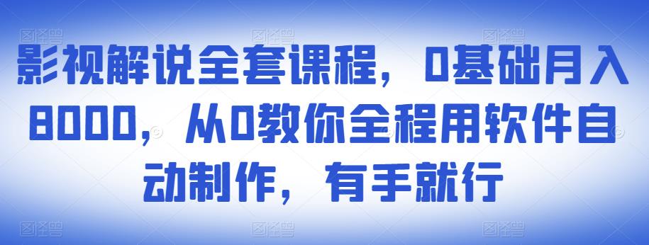 影视解说全套课程，0基础月入8000，从0教你全程用软件自动制作，有手就行-瀚海资源库