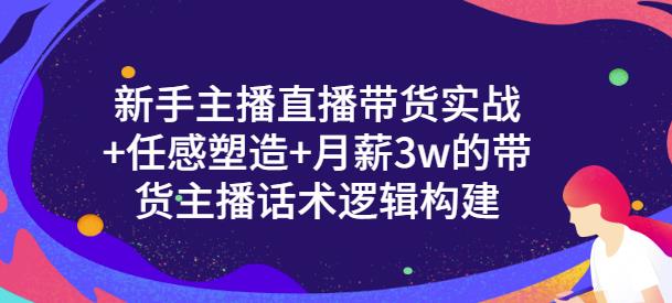 一群宝宝·新手主播直播带货实战+信任感塑造+月薪3w的带货主播话术逻辑构建-瀚海资源库
