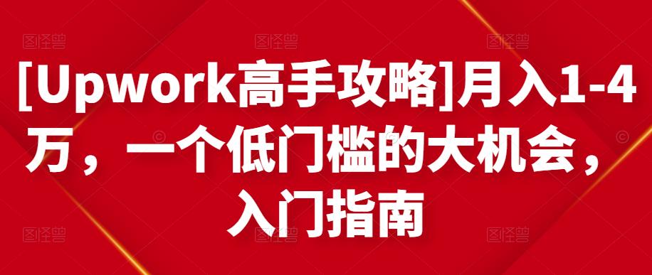 [Upwork高手攻略]月入1-4万，一个低门槛的大机会，入门指南-瀚海资源库
