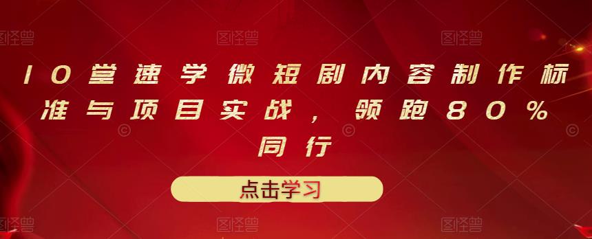 10堂速学微短剧内容制作标准与项目实战，领跑80%同行-瀚海资源库